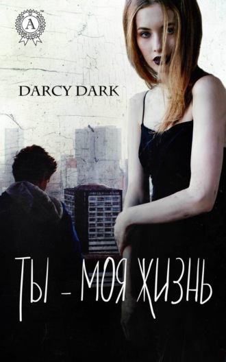 Dark Darcy. Ты – моя жизнь