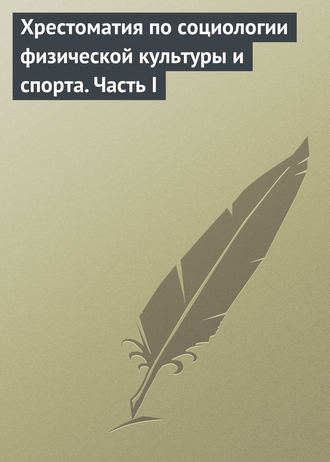 Группа авторов. Хрестоматия по социологии физической культуры и спорта. Часть 1