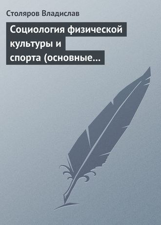 Владислав Иванович Столяров. Социология физической культуры и спорта (основные проблемы, новые подходы и концепции). Часть 2. Предмет, значение и история развития социологии физической культуры и спорта