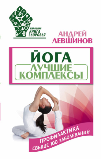 Обложка книги «Йога. Лучшие комплексы. Профилактика свыше 100 заболеваний»