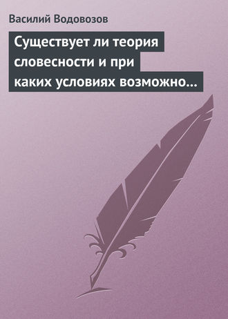 Василий Водовозов. Существует ли теория словесности и при каких условиях возможно ее существование?