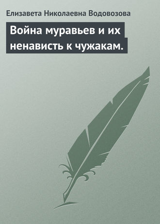 Елизавета Водовозова. Война муравьев и их ненависть к чужакам.