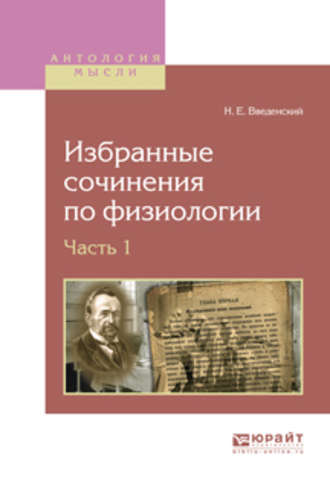 Николай Евгеньевич Введенский. Избранные сочинения по физиологии. В 2 ч. Часть 1