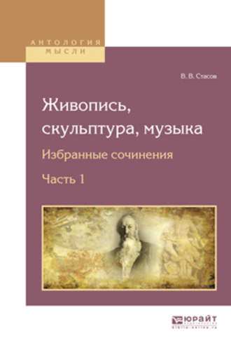 В. В. Стасов. Живопись, скульптура, музыка. Избранные сочинения в 6 ч. Часть 1