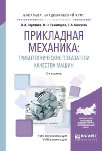 Олег Александрович Горленко. Прикладная механика: триботехнические показатели качества машин 2-е изд., испр. и доп. Учебное пособие для академического бакалавриата