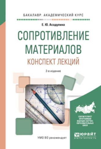 Елена Юрьевна Асадулина. Сопротивление материалов. Конспект лекций 2-е изд., испр. и доп. Учебное пособие для академического бакалавриата