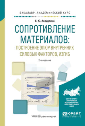 Елена Юрьевна Асадулина. Сопротивление материалов: построение эпюр внутренних силовых факторов, изгиб 2-е изд., испр. и доп. Учебное пособие для академического бакалавриата