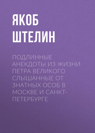 Обложка книги «Подлинные анекдоты из жизни Петра Великого слышанные от знатных особ в Москве и Санкт-Петербурге»