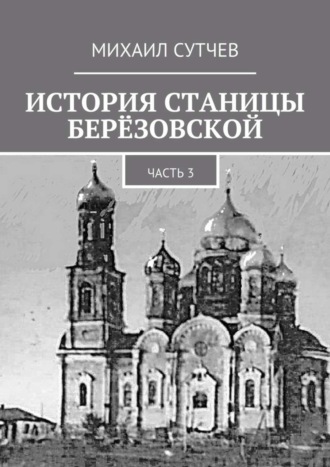 Михаил Сутчев. История станицы Берёзовской. Часть 3