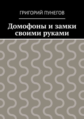 Григорий Михайлович Пунегов. Домофоны и замки своими руками