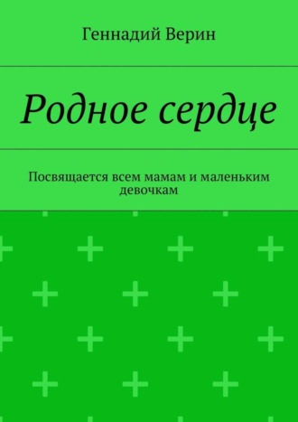 Геннадий Анатольевич Верин. Родное сердце. Посвящается всем мамам и маленьким девочкам