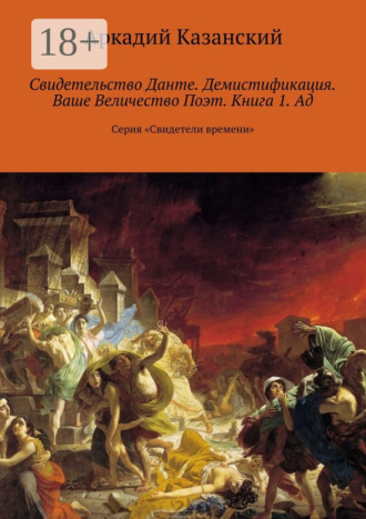 Обложка книги «Свидетельство Данте. Демистификация. Ваше Величество Поэт. Книга 1. Ад. Серия «Свидетели времени»»
