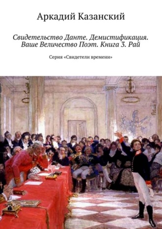 Аркадий Казанский. Свидетельство Данте. Демистификация. Ваше Величество Поэт. Книга 3. Рай. Серия «Свидетели времени»