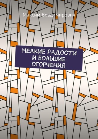 Максим Владимирович. Мелкие радости и большие огорчения