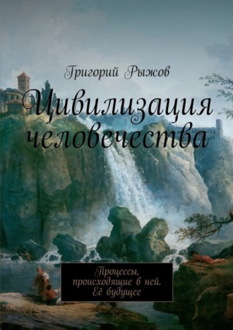 Григорий Михайлович Рыжов. Цивилизация человечества. Процессы, происходящие в ней. Её будущее