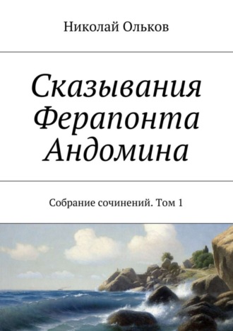 Николай Ольков. Сказывания Ферапонта Андомина. Собрание сочинений. Том 1