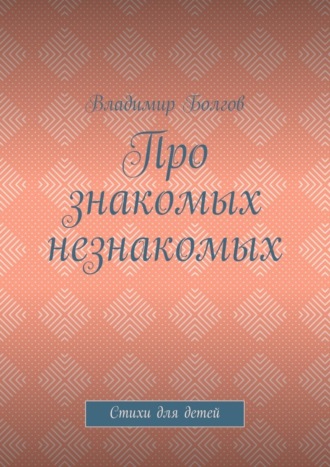 Владимир Болгов. Про знакомых незнакомых. Стихи для детей