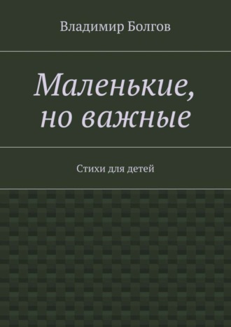 Владимир Болгов. Маленькие, но важные. Стихи для детей