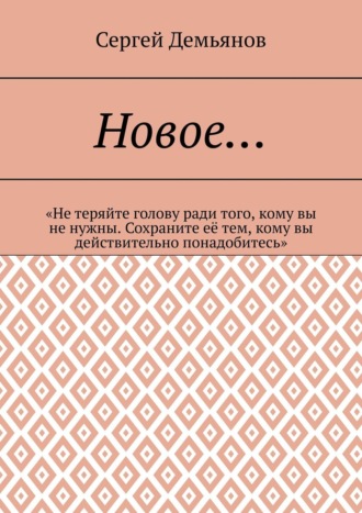 Сергей Демьянов. Новое… «Не теряйте голову ради того, кому вы не нужны. Сохраните её тем, кому вы действительно понадобитесь»