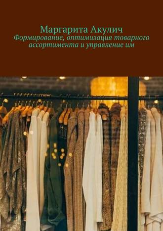 Маргарита Акулич. Формирование, оптимизация товарного ассортимента и управление им