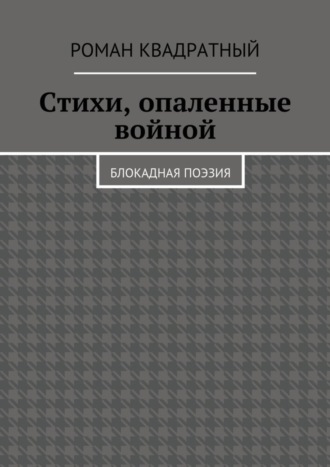 Роман Квадратный. Стихи, опаленные войной. Блокадная поэзия