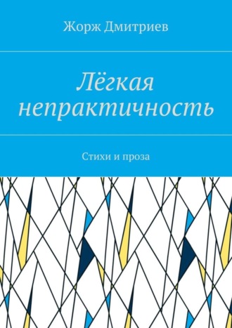 . Лёгкая непрактичность. Стихи и проза