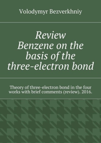 Обложка книги «Review. Benzene on the basis of the three-electron bond. Theory of three-electron bond in the four works with brief comments (review). 2016.»