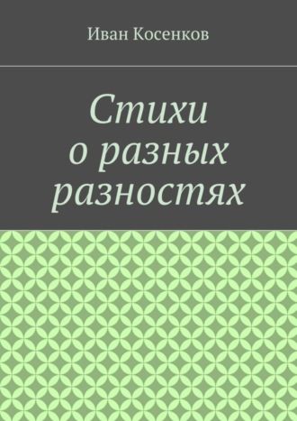 Иван Владимирович Косенков. Стихи о разных разностях