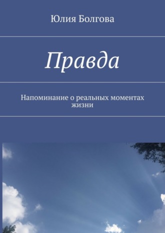 Юлия Болгова. Правда. Напоминание о реальных моментах жизни