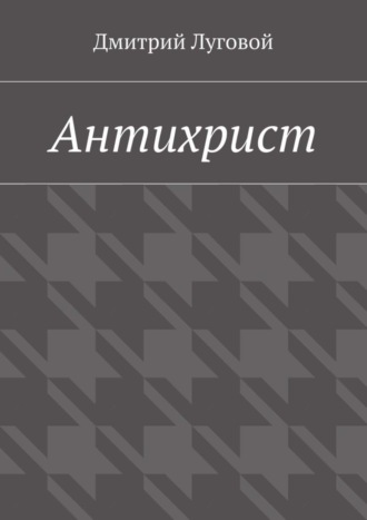 Дмитрий Луговой. Антихрист