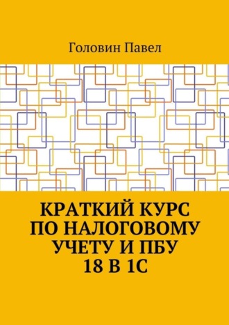 Павел Головин. Краткий курс по налоговому учету и ПБУ 18 в 1С