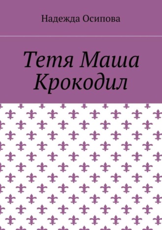 Надежда Осипова. Тетя Маша Крокодил