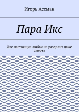 Игорь Ассман. Пара Икс. Две настоящие любви не разделит даже смерть