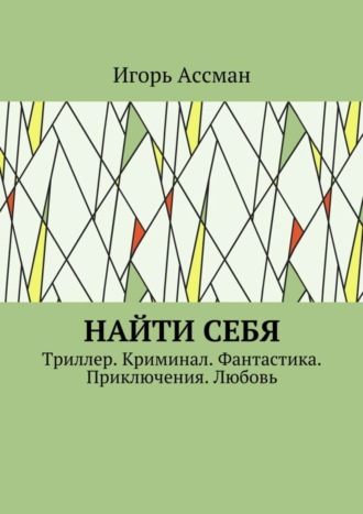 Игорь Ассман. Найти себя. Триллер. Криминал. Фантастика. Приключения. Любовь