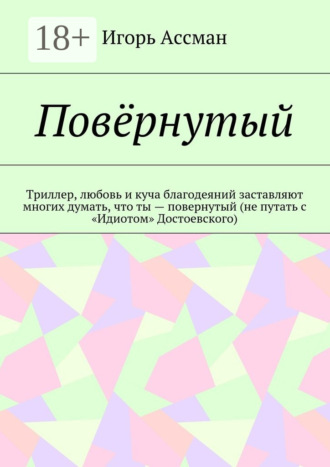 Обложка книги «Повёрнутый. Триллер, любовь и куча благодеяний заставляют многих думать, что ты – повернутый (не путать с «Идиотом» Достоевского)»