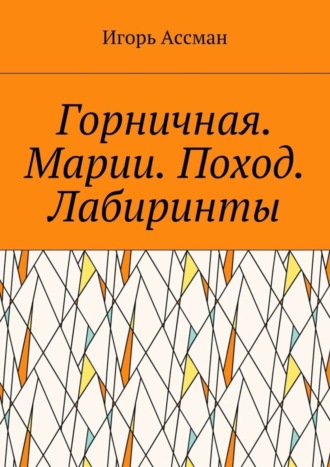 Игорь Ассман. Горничная. Марии. Поход. Лабиринты