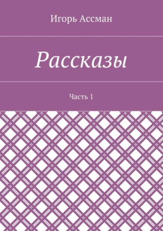 Игорь Ассман. Рассказы. Часть 1