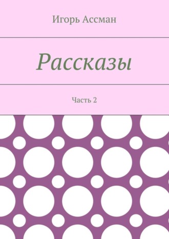 Игорь Ассман. Рассказы. Часть 2