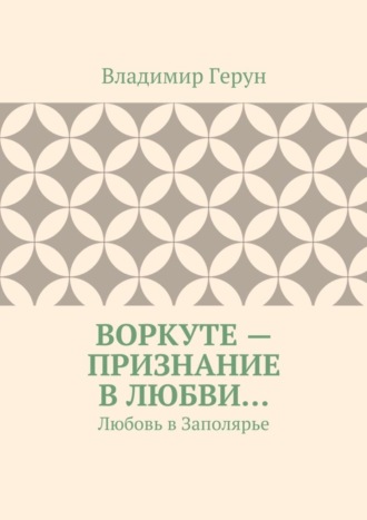 Обложка книги «Воркуте – признание в любви… Любовь в Заполярье»