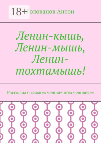 Обложка книги «Ленин-кышь, Ленин-мышь, Ленин-тохтамышь! Рассказы о «самом человечном человеке»»