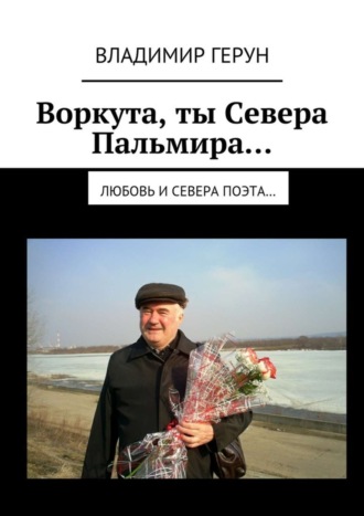 Обложка книги «Воркута, ты Севера Пальмира… Любовь и Севера поэта…»