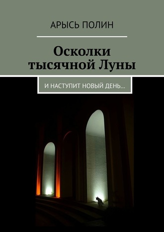 Арысь Полин. Осколки тысячной Луны. И наступит новый день…