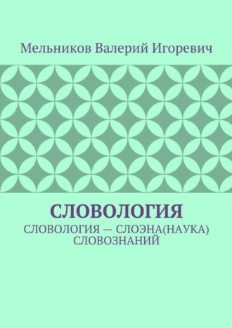 Валерий Игоревич Мельников. СЛОВОЛОГИЯ. СЛОВОЛОГИЯ – СЛОЭНА(НАУКА) СЛОВОЗНАНИЙ