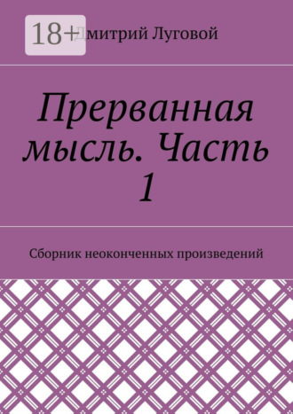 Обложка книги «Прерванная мысль. Часть 1. Сборник неоконченных произведений»