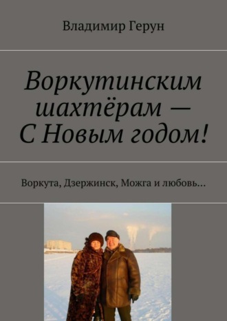 Обложка книги «Воркутинским шахтёрам – С Новым годом! Воркута, Дзержинск, Можга и любовь…»