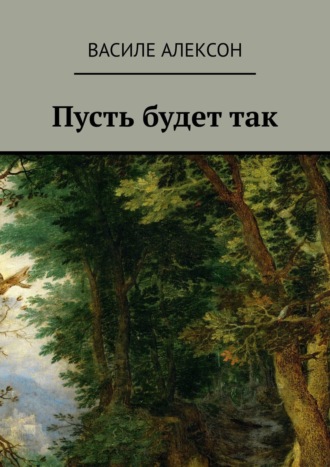 Василе Алексон. Пусть будет так