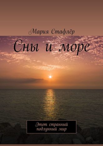 Мария Стафлёр. Сны и море. Этот странный подлунный мир