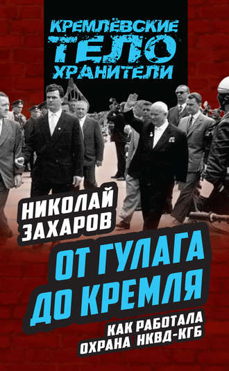 Николай Захаров. От ГУЛАГа до Кремля. Как работала охрана НКВД – КГБ