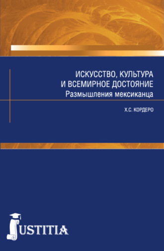 Хорхе Санчес Кордеро. Искусство, культура и всемирное достояние. Размышления мексиканца. (Аспирантура, Магистратура). Массовое издание.