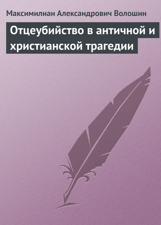 Максимилиан Волошин. Отцеубийство в античной и христианской трагедии